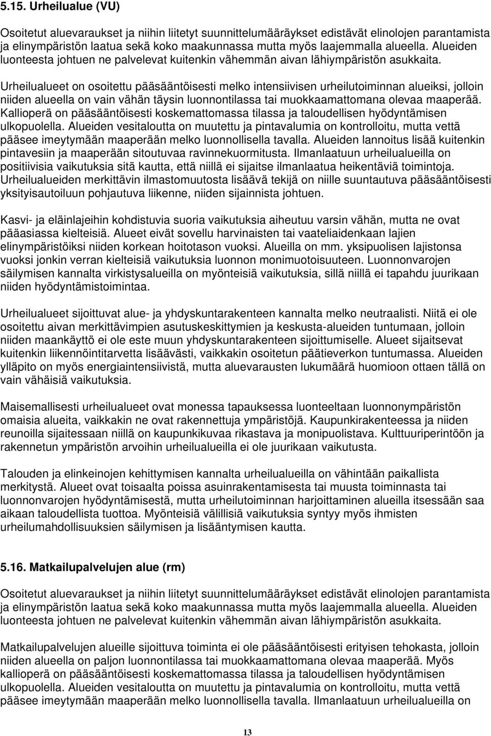 Urheilualueet on osoitettu pääsääntöisesti melko intensiivisen urheilutoiminnan alueiksi, jolloin niiden alueella on vain vähän täysin luonnontilassa tai muokkaamattomana olevaa maaperää.