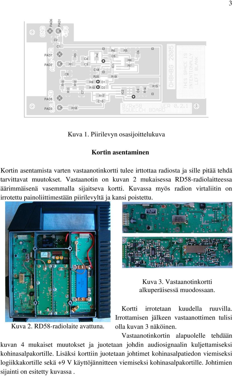 Kuva 3. Vastaanotinkortti alkuperäisessä muodossaan. Kortti irrotetaan kuudella ruuvilla. Irrottamisen jälkeen vastaanottimen tulisi Kuva 2. RD58-radiolaite avattuna. olla kuvan 3 näköinen.