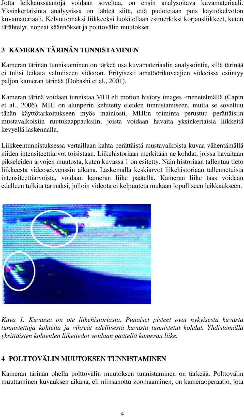 3 KAMERAN TÄRINÄN TUNNISTAMINEN Kameran tärinän tunnistaminen on tärkeä osa kuvamateriaalin analysointia, sillä tärinää ei tulisi leikata valmiiseen videoon.