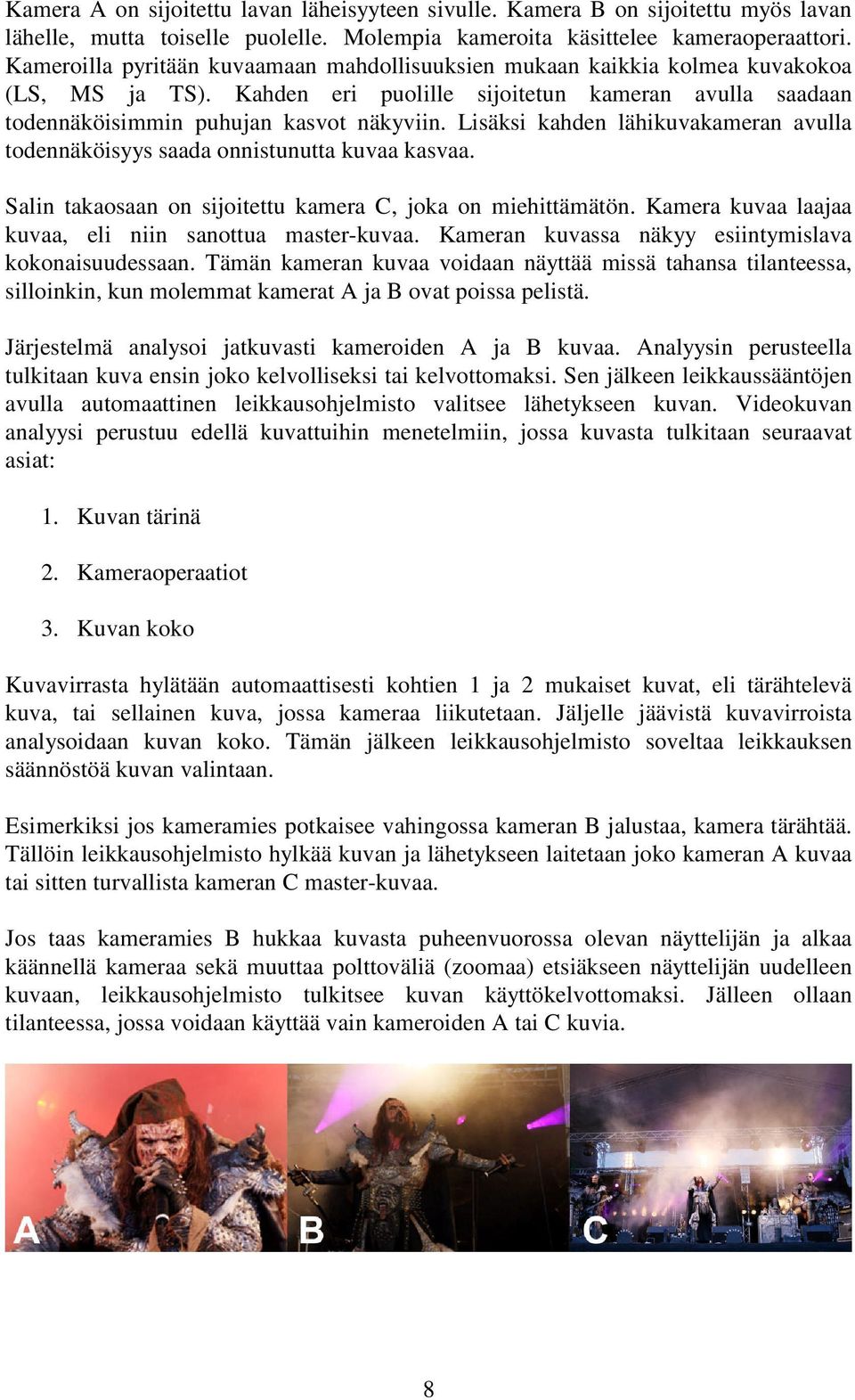 Lisäksi kahden lähikuvakameran avulla todennäköisyys saada onnistunutta kuvaa kasvaa. Salin takaosaan on sijoitettu kamera C, joka on miehittämätön.
