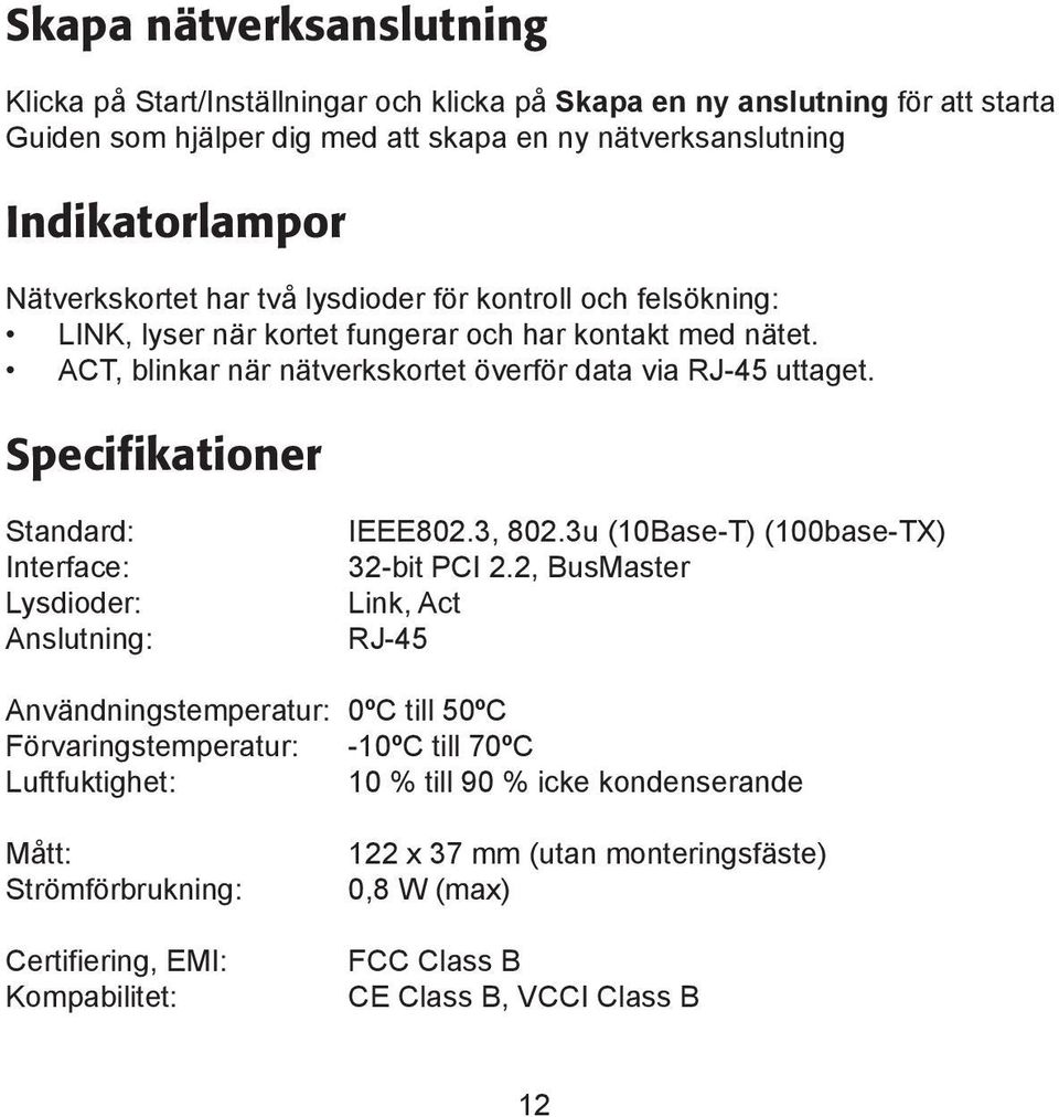 Specifikationer Standard: Interface: Lysdioder: Anslutning: IEEE802.3, 802.3u (10Base-T) (100base-TX) 32-bit PCI 2.