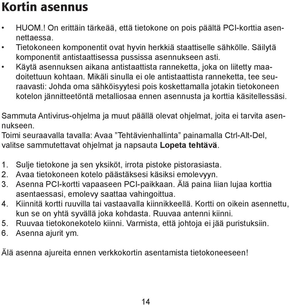 Mikäli sinulla ei ole antistaattista ranneketta, tee seuraavasti: Johda oma sähköisyytesi pois koskettamalla jotakin tietokoneen kotelon jännitteetöntä metalliosaa ennen asennusta ja korttia