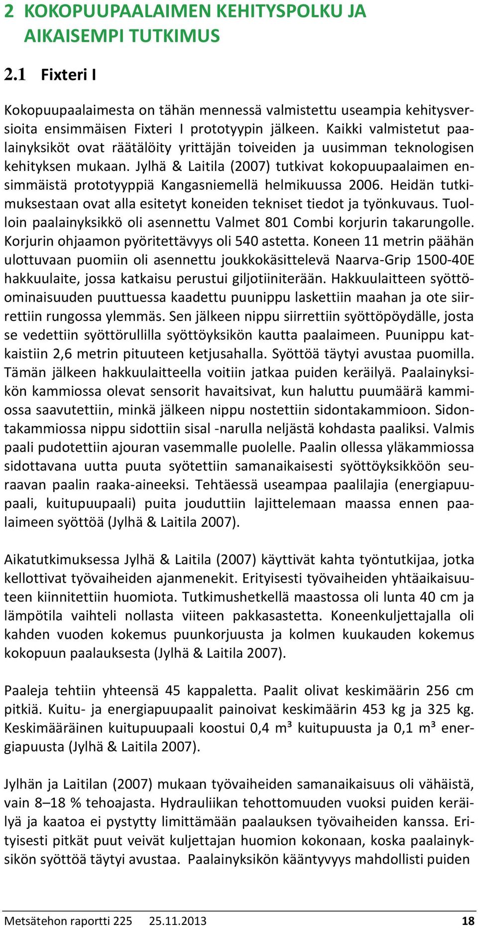 Jylhä & Laitila (2007) tutkivat kokopuupaalaimen ensimmäistä prototyyppiä Kangasniemellä helmikuussa 2006. Heidän tutkimuksestaan ovat alla esitetyt koneiden tekniset tiedot ja työnkuvaus.