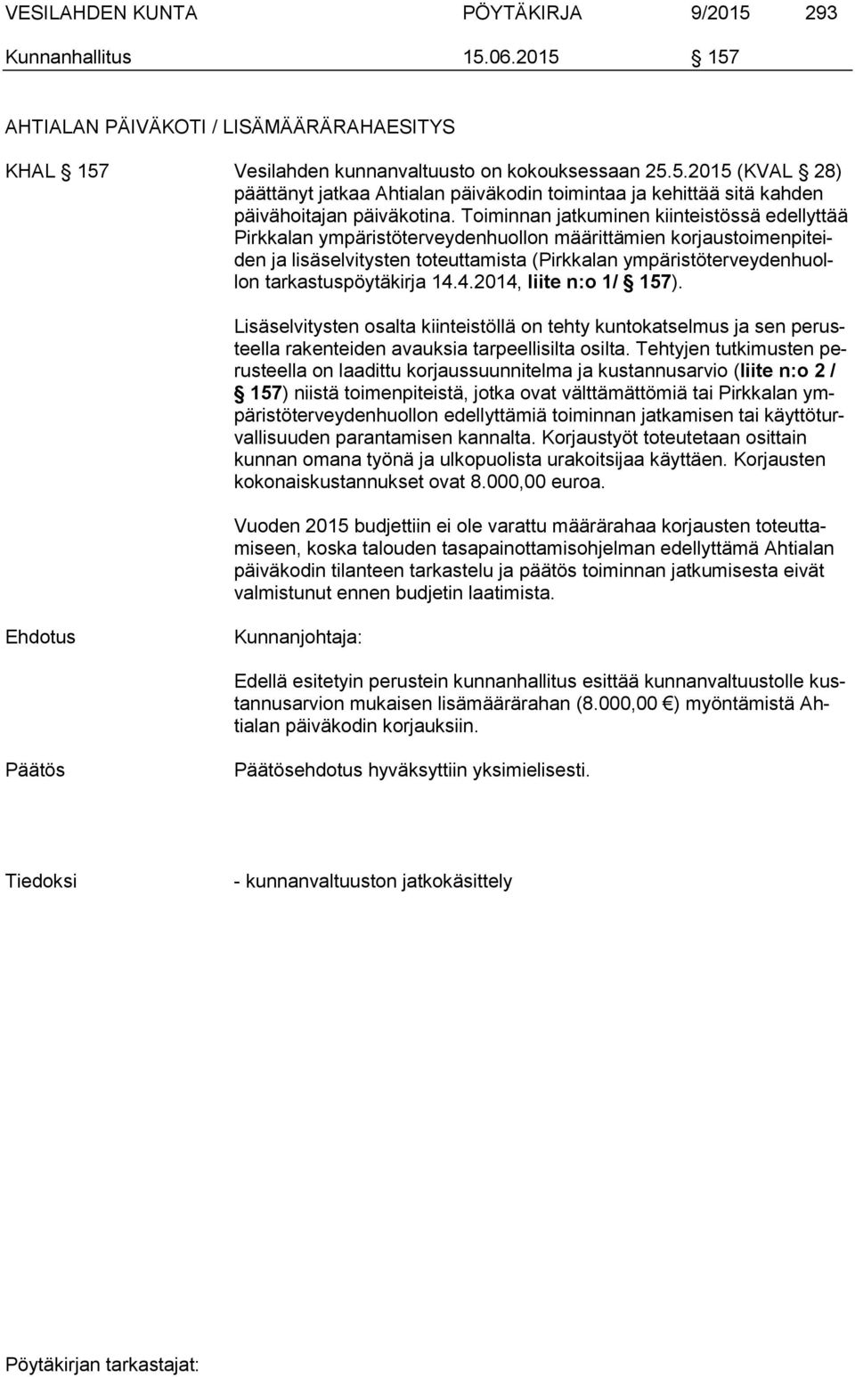 tarkastuspöytäkirja 14.4.2014, liite n:o 1/ 157). Lisäselvitysten osalta kiinteistöllä on tehty kuntokatselmus ja sen perusteella rakenteiden avauksia tarpeellisilta osilta.