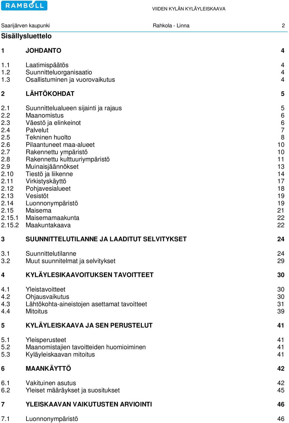 8 Rakennettu kulttuuriympäristö 11 2.9 Muinaisjäännökset 13 2.10 Tiestö ja liikenne 14 2.11 Virkistyskäyttö 17 2.12 Pohjavesialueet 18 2.13 Vesistöt 19 2.14 Luonnonympäristö 19 2.15 
