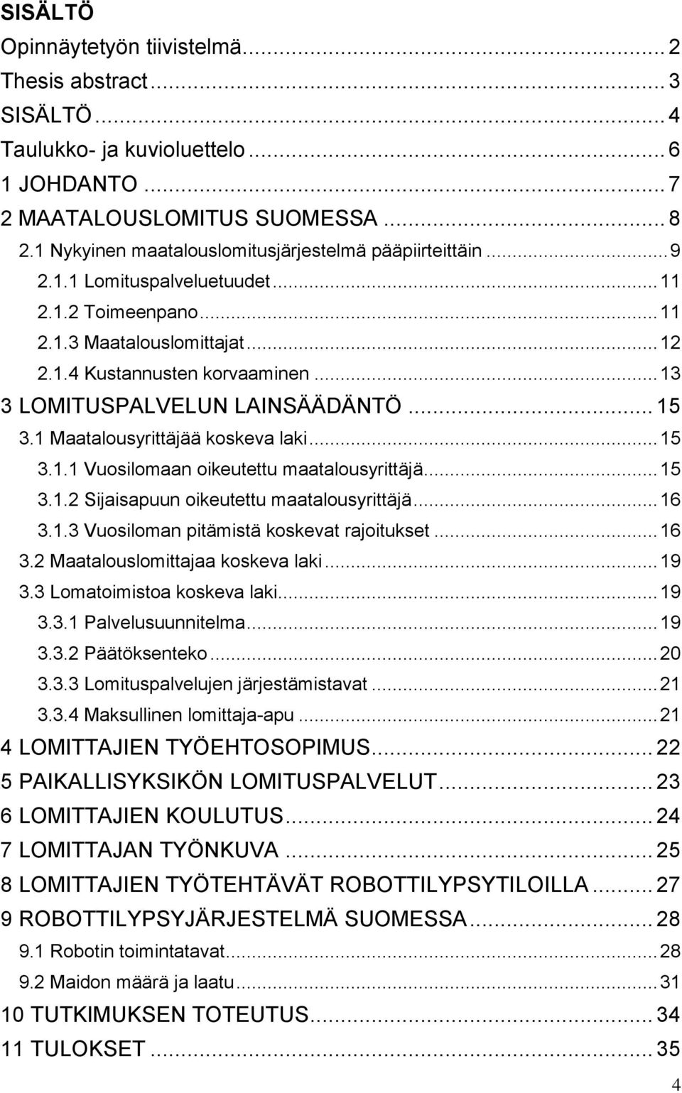 .. 13 3 LOMITUSPALVELUN LAINSÄÄDÄNTÖ... 15 3.1 Maatalousyrittäjää koskeva laki... 15 3.1.1 Vuosilomaan oikeutettu maatalousyrittäjä... 15 3.1.2 Sijaisapuun oikeutettu maatalousyrittäjä... 16 3.1.3 Vuosiloman pitämistä koskevat rajoitukset.