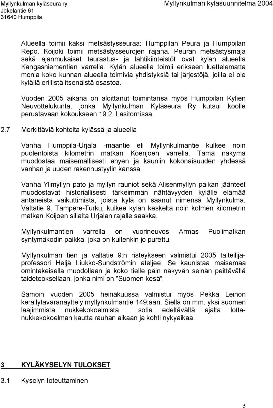 Kylän alueella toimii erikseen luettelematta monia koko kunnan alueella toimivia yhdistyksiä tai järjestöjä, joilla ei ole kylällä erillistä itsenäistä osastoa.