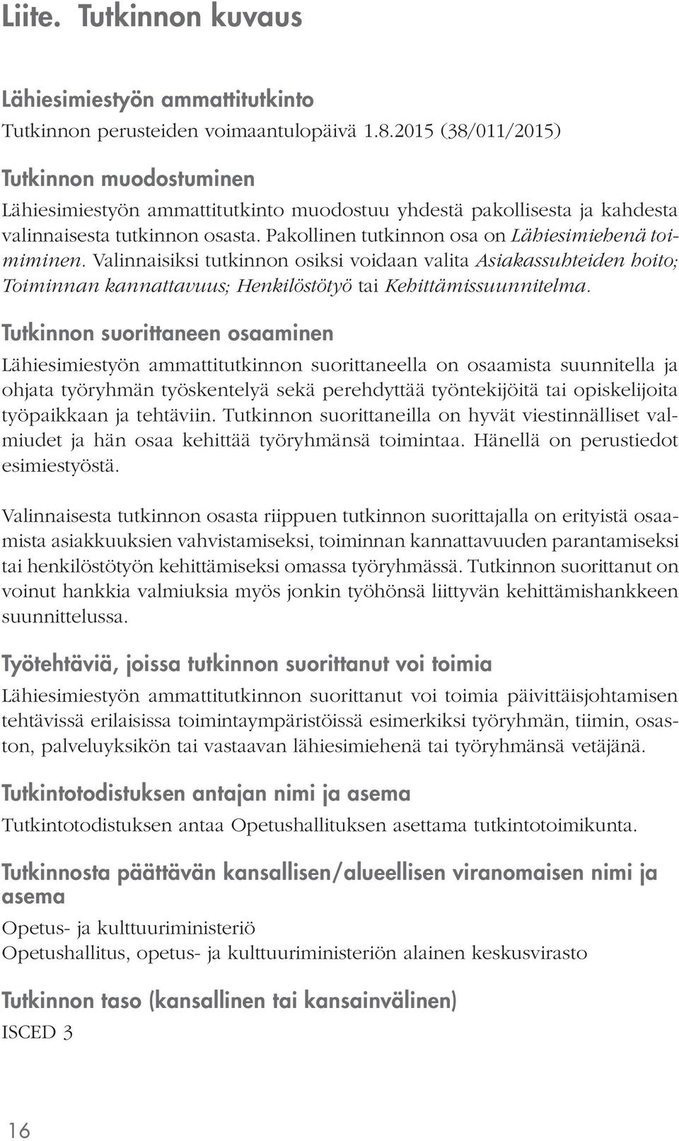 Pakollinen tutkinnon osa on Lähiesimiehenä toimiminen. Valinnaisiksi tutkinnon osiksi voidaan valita Asiakassuhteiden hoito; Toiminnan kannattavuus; Henkilöstötyö tai Kehittämissuunnitelma.