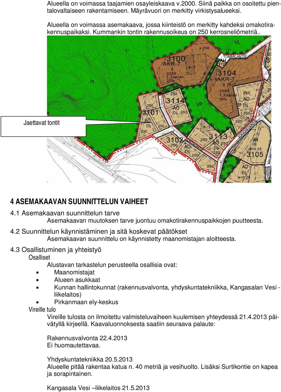 . Jaettavat tontit 4 ASEMAKAAVAN SUUNNITTELUN VAIHEET 4.1 Asemakaavan suunnittelun tarve Asemakaavan muutoksen tarve juontuu omakotirakennuspaikkojen puutteesta. 4.2 Suunnittelun käynnistäminen ja sitä koskevat päätökset Asemakaavan suunnittelu on käynnistetty maanomistajan aloitteesta.