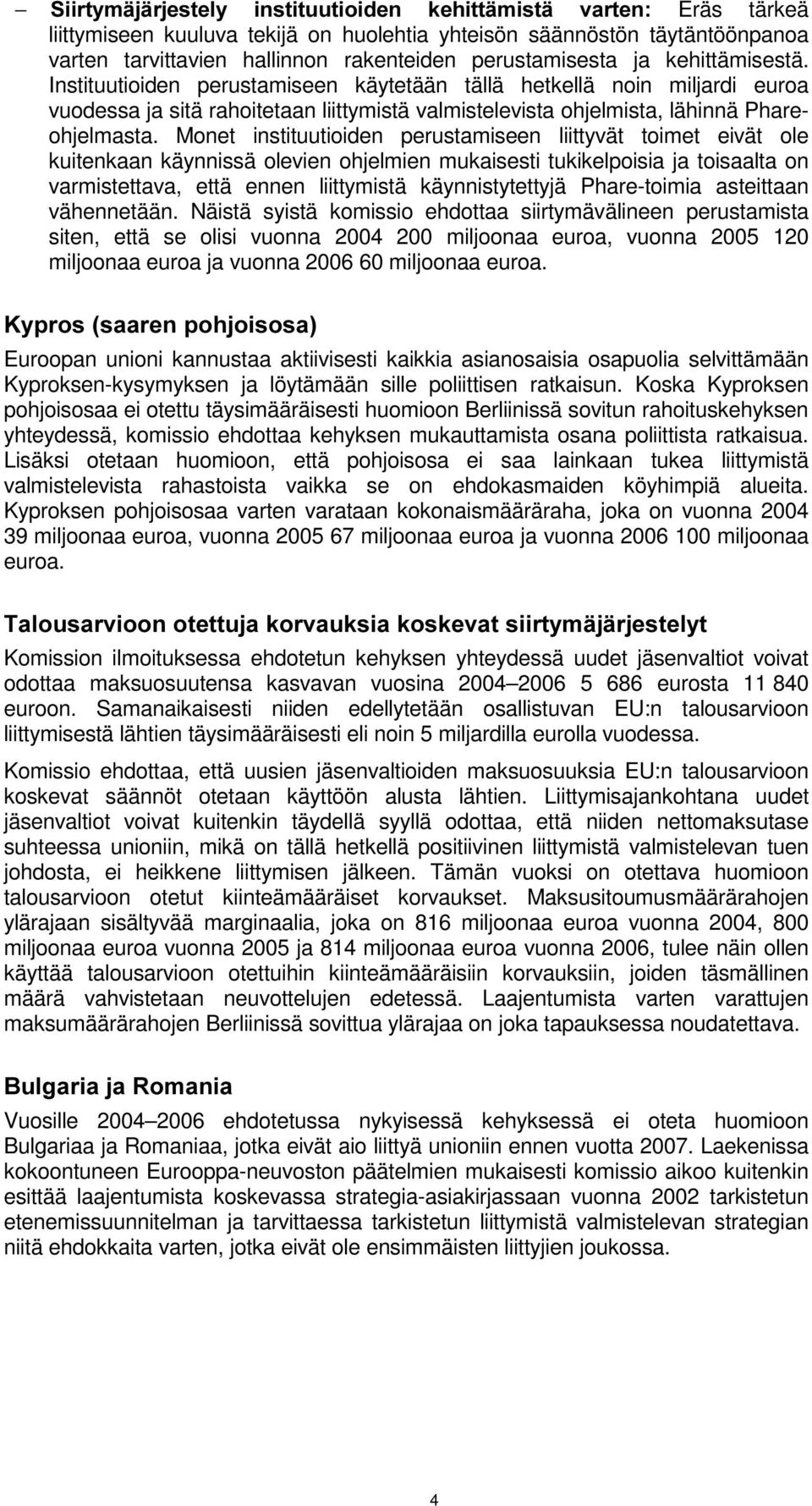 Monet instituutioiden perustamiseen liittyvät toimet eivät ole kuitenkaan käynnissä olevien ohjelmien mukaisesti tukikelpoisia ja toisaalta on varmistettava, että ennen liittymistä käynnistytettyjä