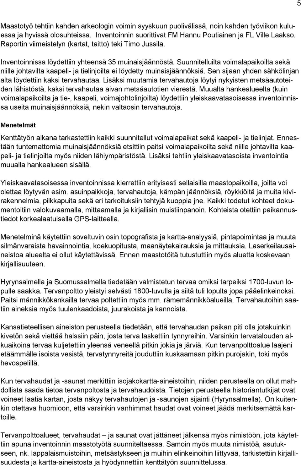 Suunnitelluilta voimalapaikoilta sekä niille johtavilta kaapeli- ja tielinjoilta ei löydetty muinaisjäännöksiä. Sen sijaan yhden sähkölinjan alta löydettiin kaksi tervahautaa.