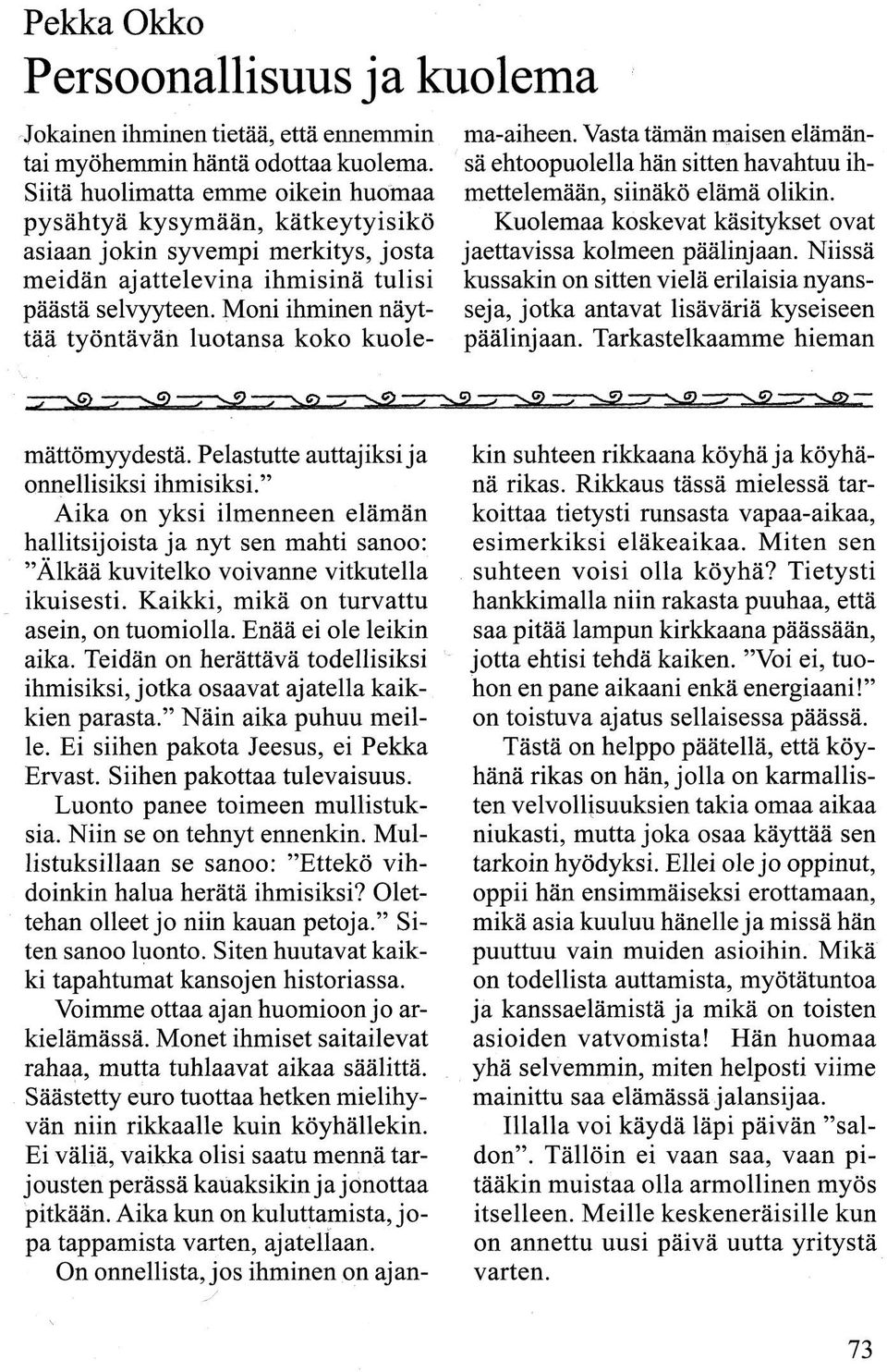 Moni ihminen näyttää työntävän luotansa koko kuolema-aiheen. Vasta tämän maisen elämänsä ehtoopuolella hän sitten havahtuu ihmettelemään, siinäkö elämä olikin.