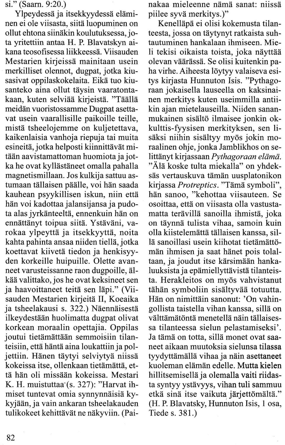 Täällä meidän vuoristossamme Dugpat asettavat usein vaarallisille paikoille teille, mistä tsheelojemme on kuljetettava, kaikenlaisia vanhoja riepuja tai muita esineitä, jotka helposti kiinnittävät