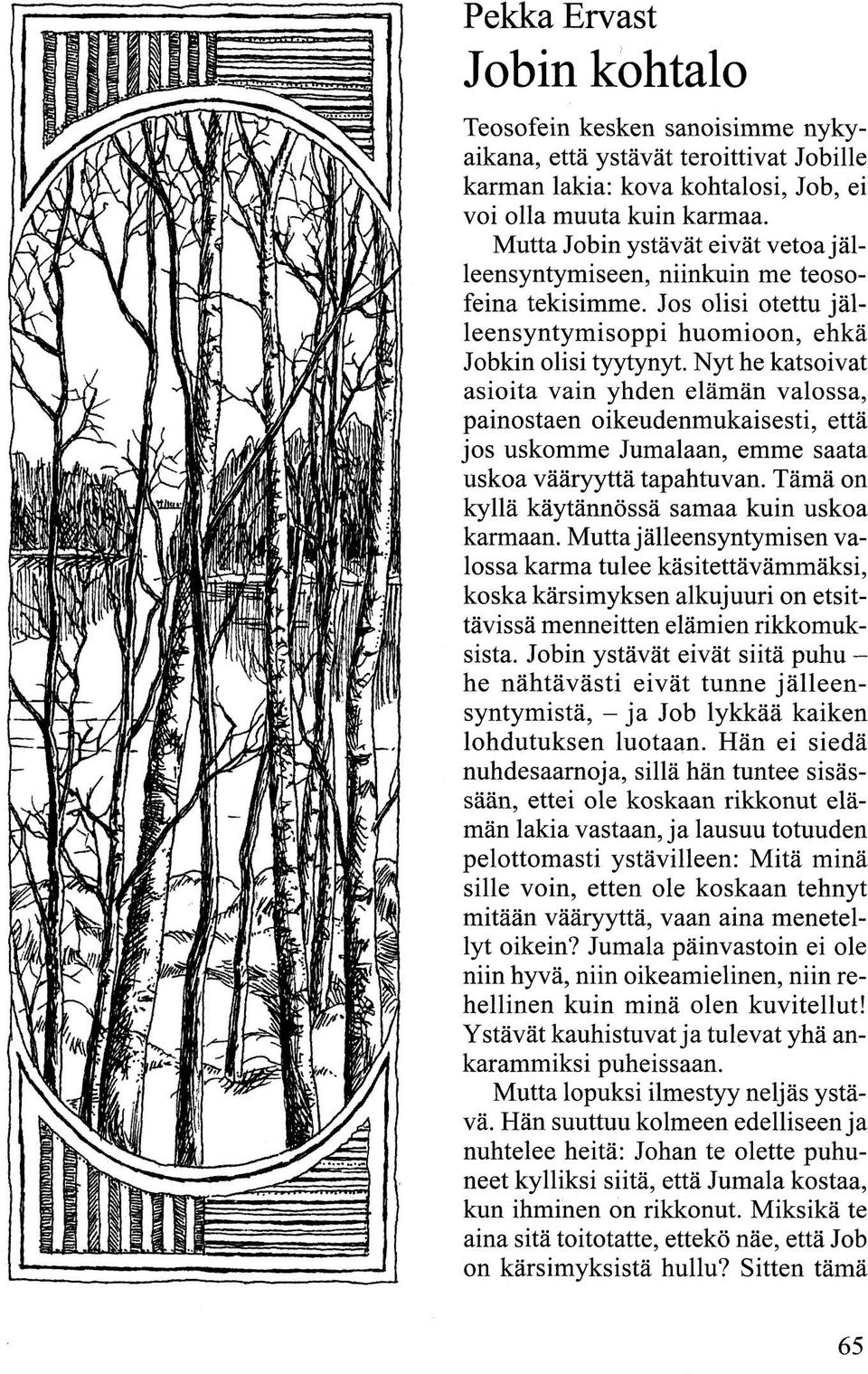 Nyt he katsoivat asioita vain yhden elämän valossa, painostaen oikeudenmukaisesti, että jos uskomme Jumalaan, emme saata uskoa vääryyttä tapahtuvan. Tämä on kyllä käytännössä samaa kuin uskoa karmaan.
