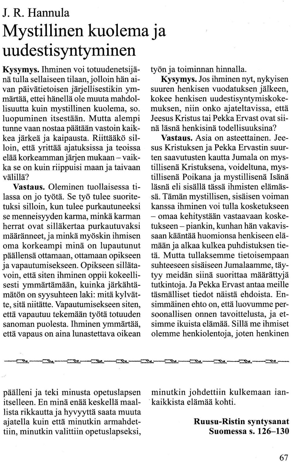 luopuminen itsestään. Mutta alempi tunne vaan nostaa päätään vastoin kaikkea järkeä ja kaipausta.