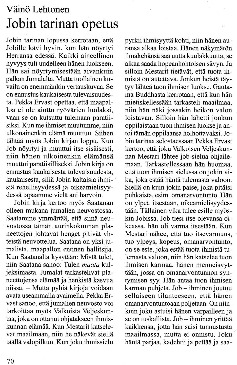 Pekka Ervast opettaa, että maapalloa ei ole aiottu ryövärien luolaksi, vaan se on kutsuttu tulemaan paratiisiksi. Kun me ihmiset muutumme, niin ulkonainenkin elämä muuttuu.