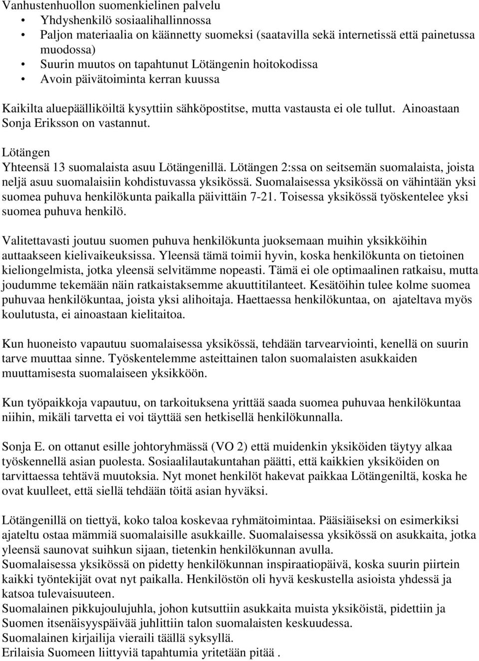 Lötängen Yhteensä 13 suomalaista asuu Lötängenillä. Lötängen 2:ssa on seitsemän suomalaista, joista neljä asuu suomalaisiin kohdistuvassa yksikössä.