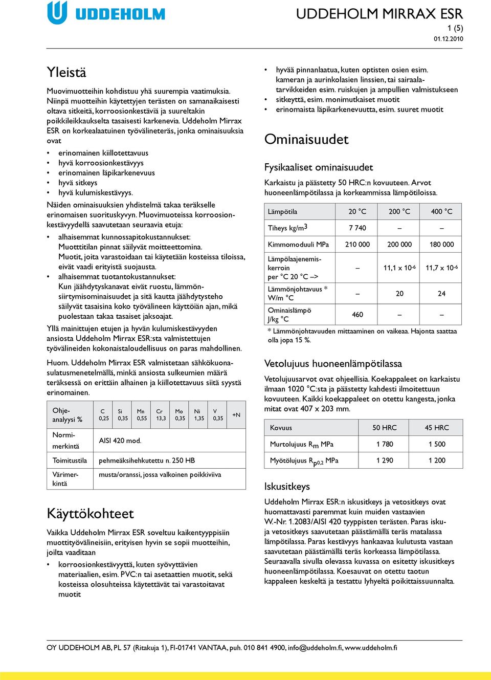 Uddeholm Mirrax ESR on korkealaatuinen työvälineteräs, jonka ominaisuuksia ovat erinomainen kiillotettavuus hyvä korroosionkestävyys erinomainen läpikarkenevuus hyvä sitkeys hyvä kulumiskestävyys.