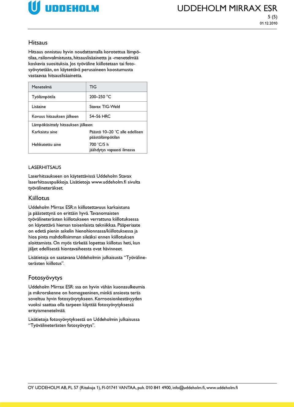 Menetelmä TIG Työlämpötila 200 250 C Lisäaine Kovuus hitsauksen jälkeen Stavax TIG-Weld 54 56 HRC Lämpökäsittely hitsauksen jälkeen: Karkaistu aine Päästö 10 20 C alle edellisen päästölämpötilan