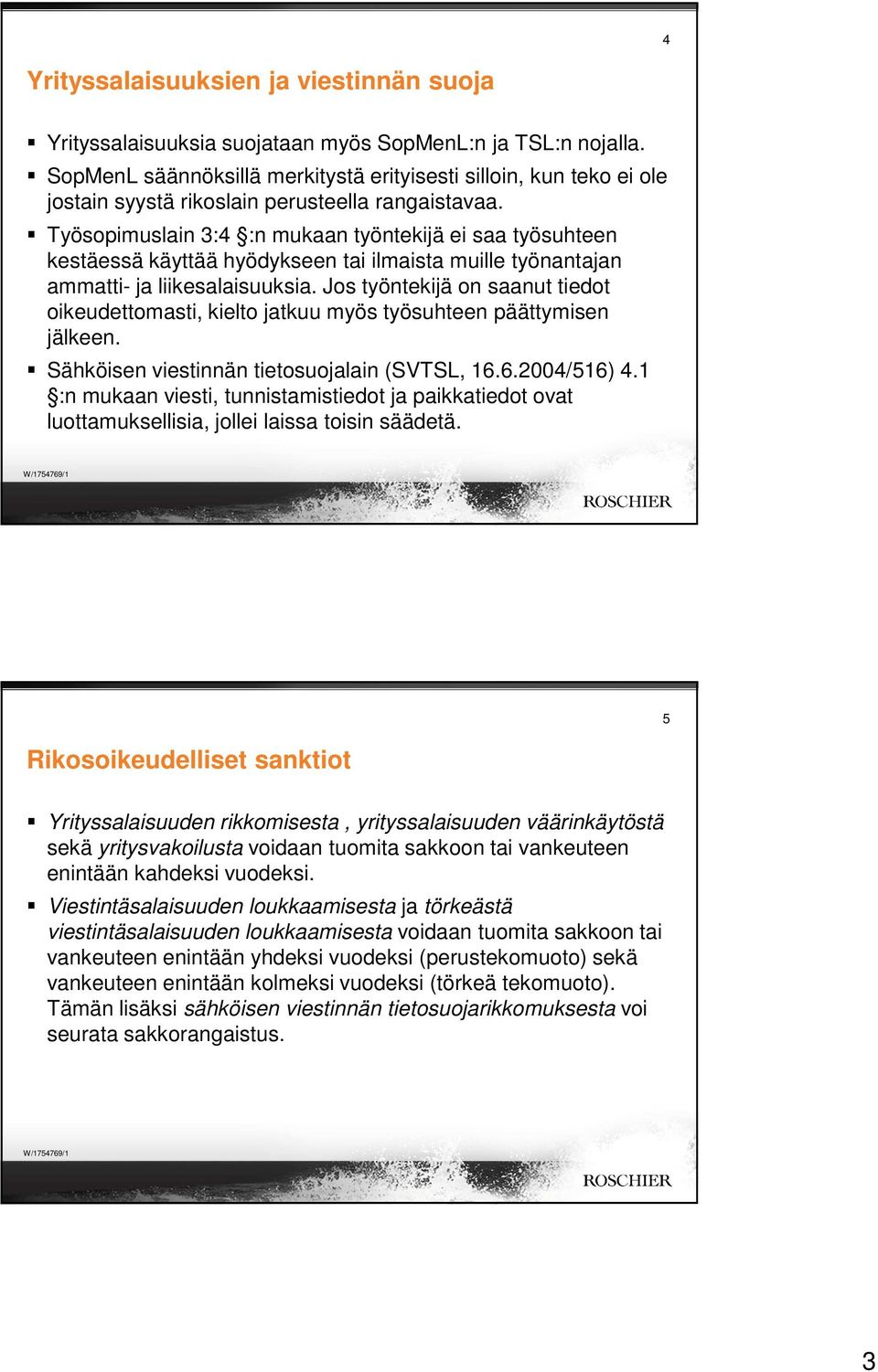 Työsopimuslain 3:4 :n mukaan työntekijä ei saa työsuhteen kestäessä käyttää hyödykseen tai ilmaista muille työnantajan ammatti- ja liikesalaisuuksia.