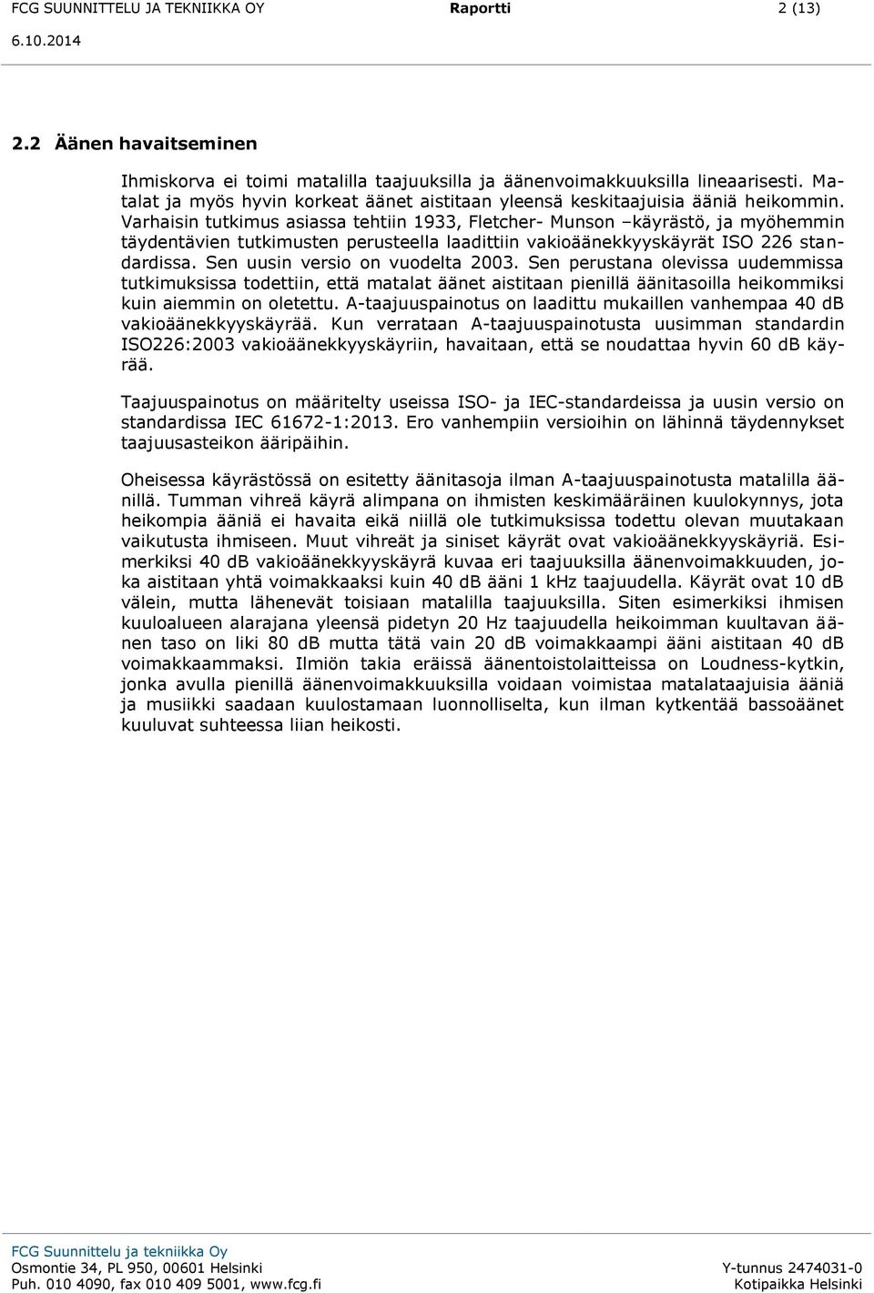 Varhaisin tutkimus asiassa tehtiin 1933, Fletcher- Munson käyrästö, ja myöhemmin täydentävien tutkimusten perusteella laadittiin vakioäänekkyyskäyrät ISO 226 standardissa.