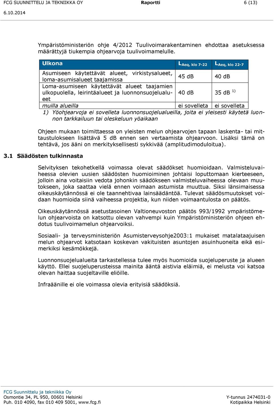 ja luonnonsuojelualueet 40 db 35 db 1) muilla alueilla ei sovelleta ei sovelleta 1) Yöohjearvoja ei sovelleta luonnonsuojelualueilla, joita ei yleisesti käytetä luonnon tarkkailuun tai oleskeluun