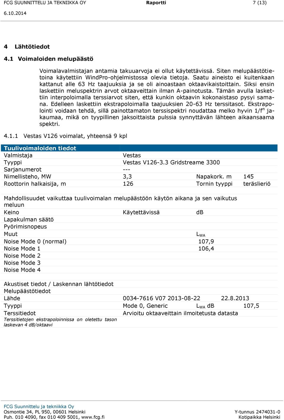 Siksi ensin laskettiin meluspektrin arvot oktaaveittain ilman A-painotusta. Tämän avulla laskettiin interpoloimalla terssiarvot siten, että kunkin oktaavin kokonaistaso pysyi samana.