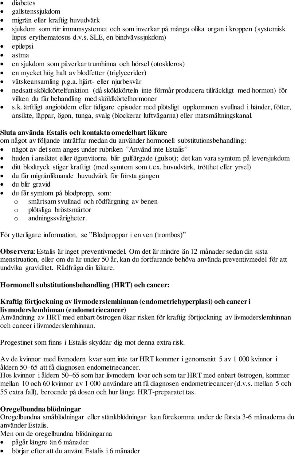 ldkörtelfunktion (då sköldkörteln inte förmår producera tillräckligt med hormon) för vilken du får behandling med sköldkörtelhormoner s.k. ärftligt angioödem eller tidigare episoder med plötsligt uppkommen svullnad i händer, fötter, ansikte, läppar, ögon, tunga, svalg (blockerar luftvägarna) eller matsmältningskanal.