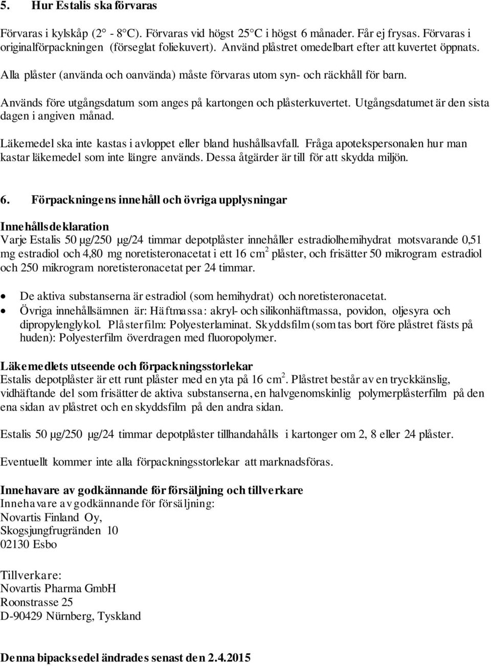 Används före utgångsdatum som anges på kartongen och plåsterkuvertet. Utgångsdatumet är den sista dagen i angiven månad. Läkemedel ska inte kastas i avloppet eller bland hushållsavfall.