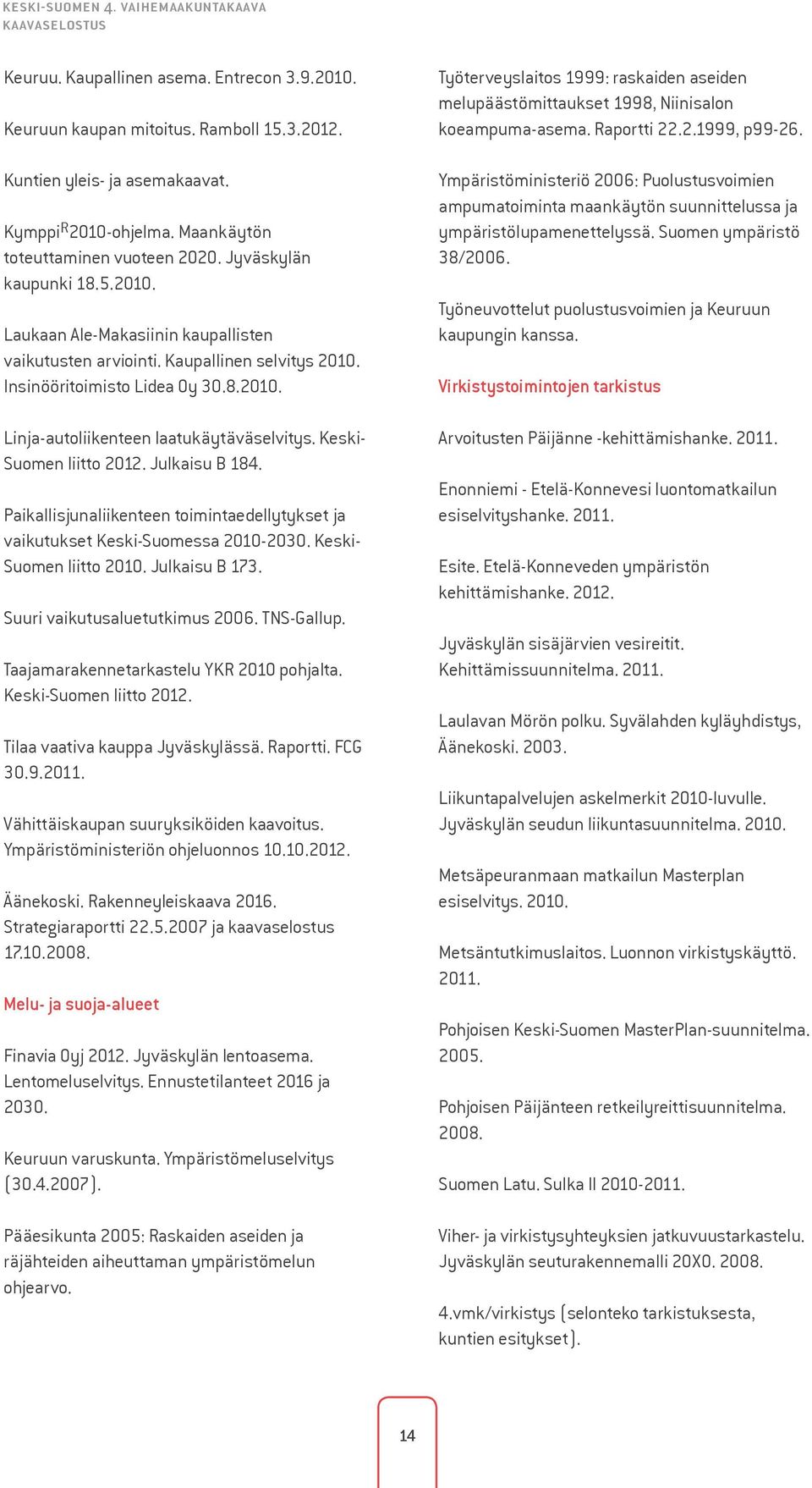 Keski- Suomen liitto 2012. Julkaisu B 184. Paikallisjunaliikenteen toimintaedellytykset ja vaikutukset Keski-Suomessa 2010-2030. Keski- Suomen liitto 2010. Julkaisu B 173.
