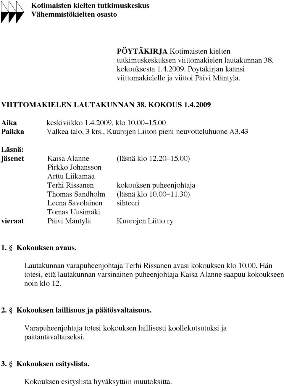 , Kuurojen Liiton pieni neuvotteluhuone A3.43 Läsnä: jäsenet Kaisa Alanne (läsnä klo 12.20 15.00) Pirkko Johansson Arttu Liikamaa Terhi Rissanen kokouksen puheenjohtaja Thomas Sandholm (läsnä klo 10.