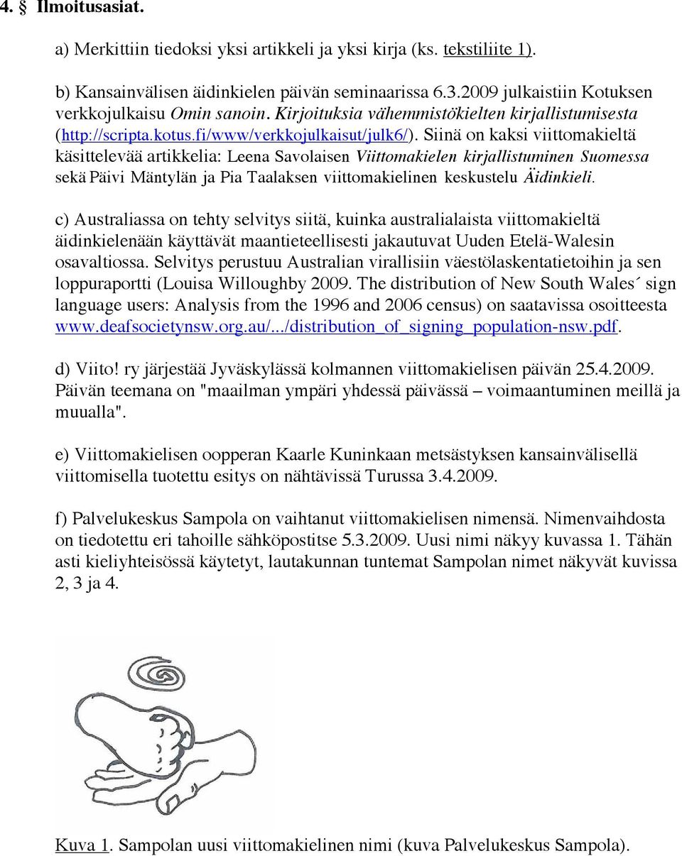 Siinä on kaksi viittomakieltä käsittelevää artikkelia: Leena Savolaisen Viittomakielen kirjallistuminen Suomessa sekä Päivi Mäntylän ja Pia Taalaksen viittomakielinen keskustelu Äidinkieli.