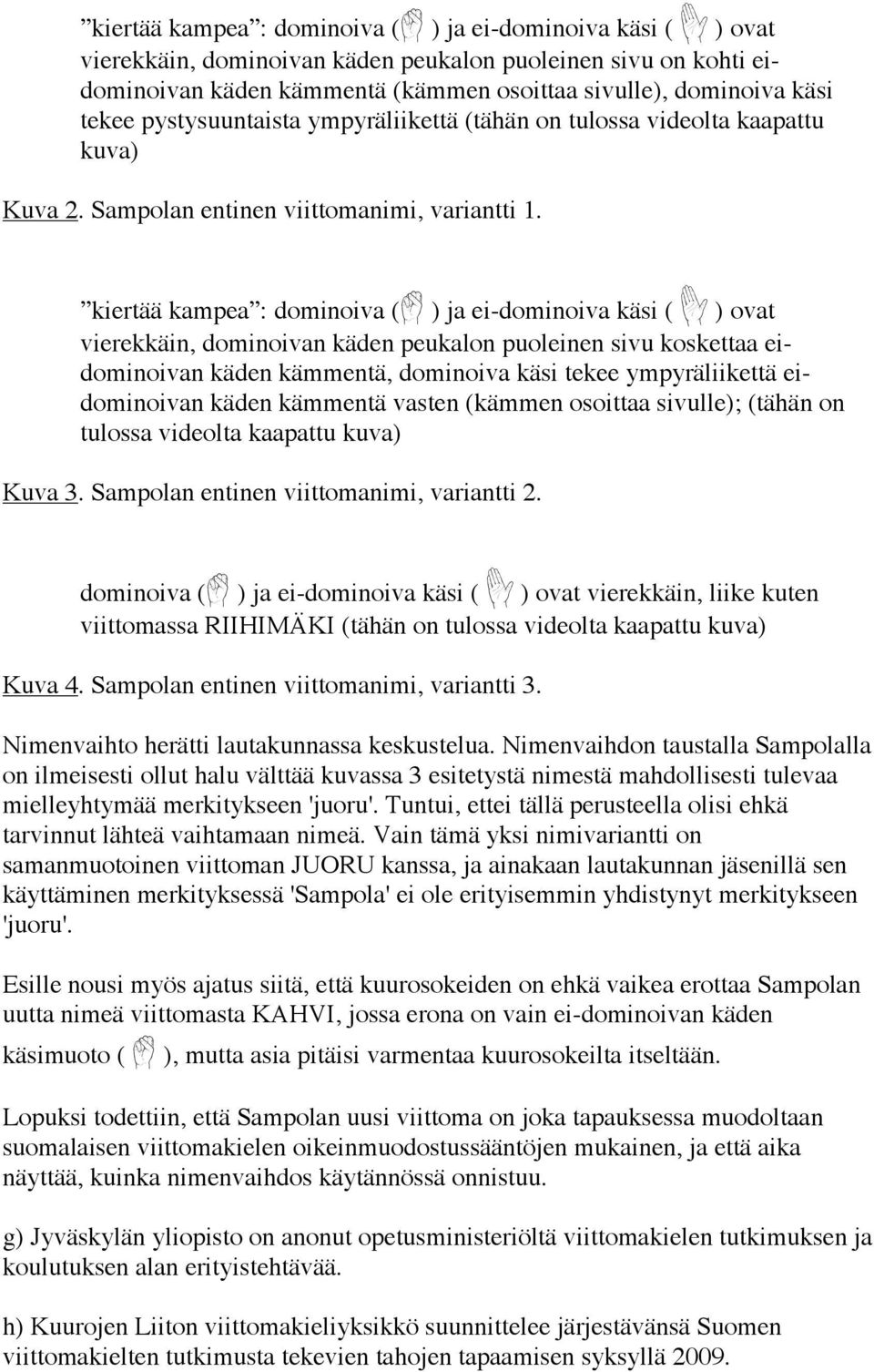 kiertää kampea : dominoiva (p ) ja ei-dominoiva käsi ( ) ovat vierekkäin, dominoivan käden peukalon puoleinen sivu koskettaa eidominoivan käden kämmentä, dominoiva käsi tekee ympyräliikettä