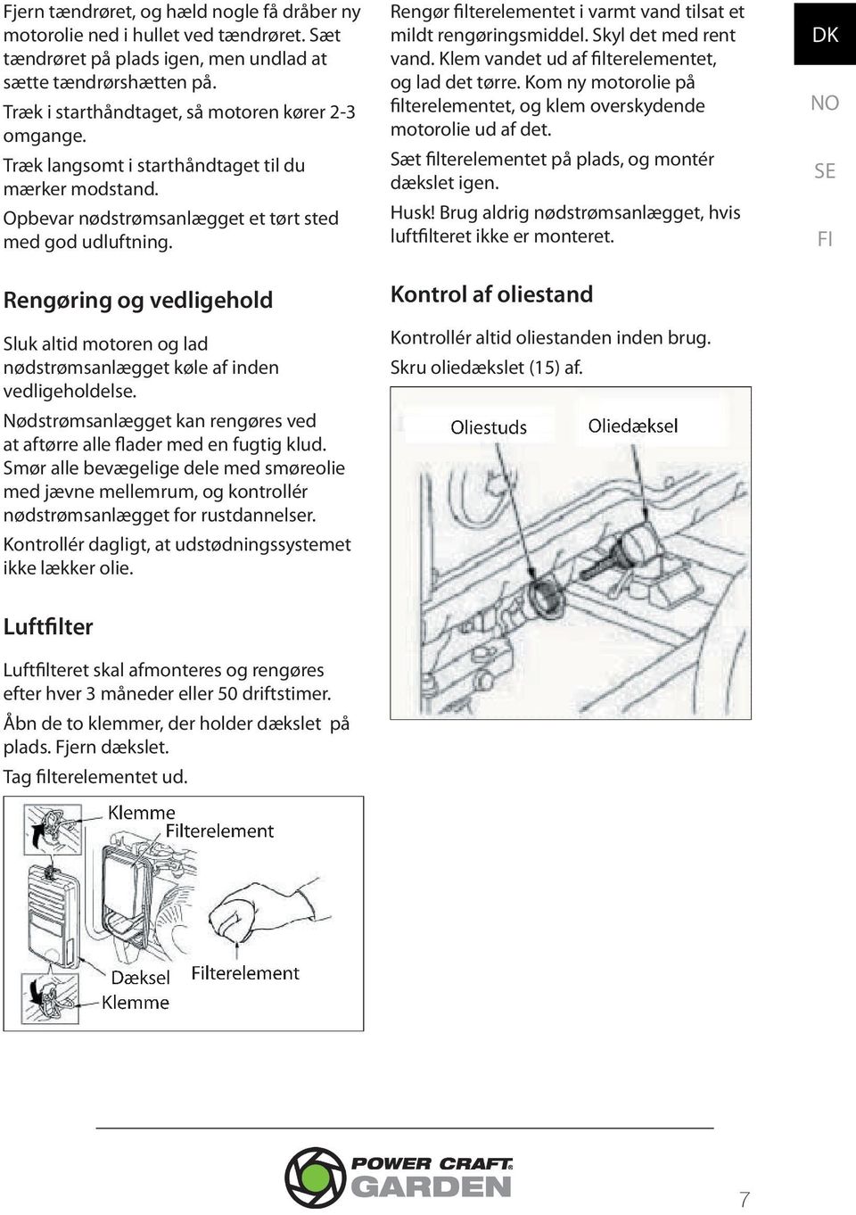 Rengøring og vedligehold Sluk altid motoren og lad nødstrømsanlægget køle af inden vedligeholdelse. Nødstrømsanlægget kan rengøres ved at aftørre alle flader med en fugtig klud.