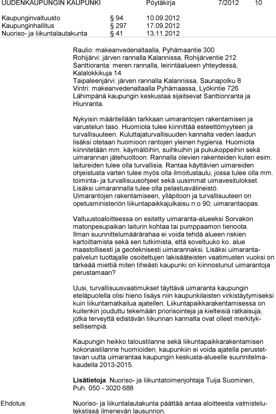 järven rannalla Kalannissa, Saunapolku 8 Vintri: makeanvedenaltaalla Pyhämaassa, Lyökintie 726 Lähimpänä kaupungin keskustaa sijaitsevat Santtionranta ja Hiunranta.