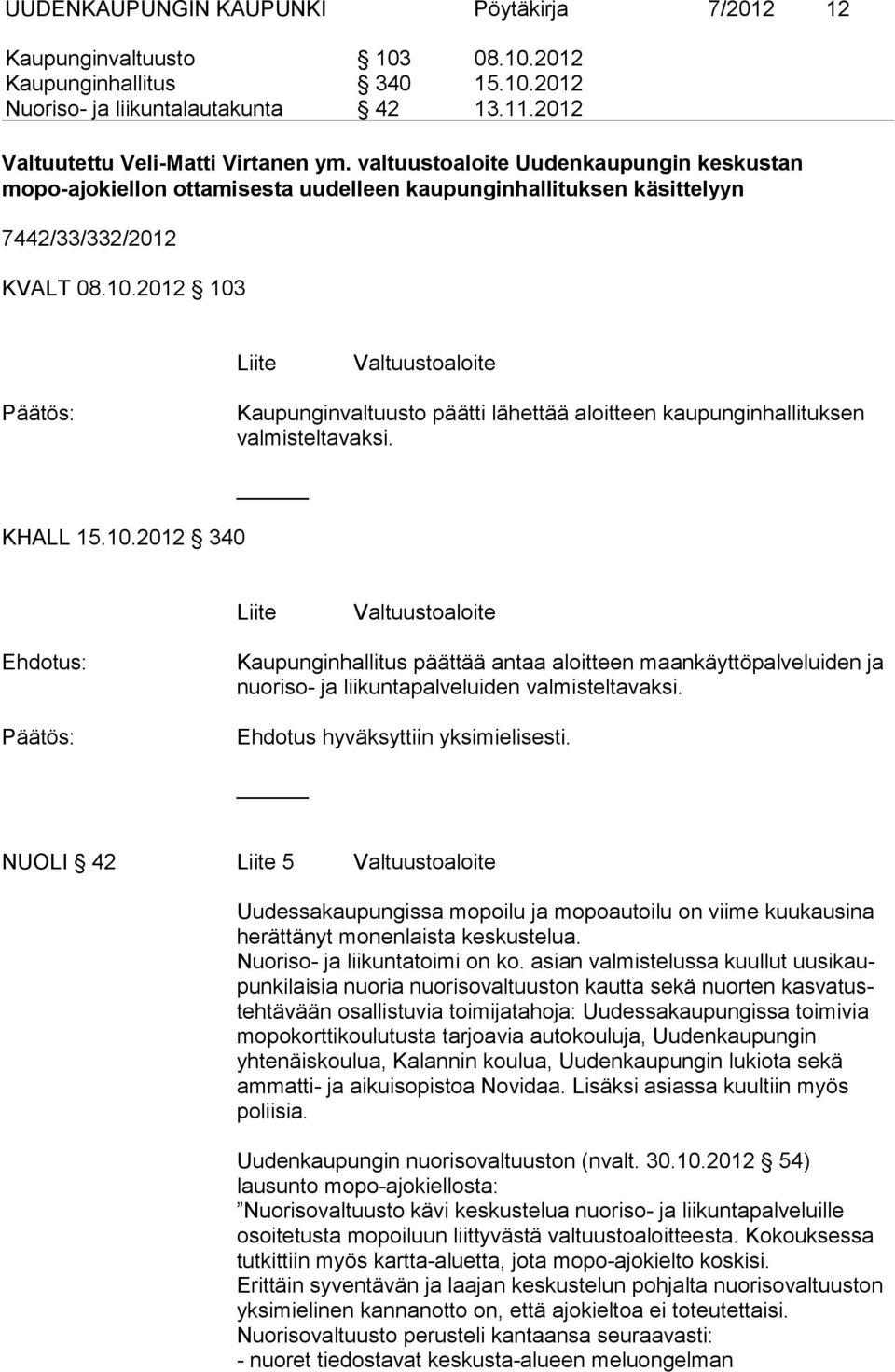 2012 103 Liite Valtuustoaloite Kaupunginvaltuusto päätti lähettää aloitteen kaupunginhallituksen valmisteltavaksi. KHALL 15.10.2012 340 Liite Valtuustoaloite Kaupunginhallitus päättää antaa aloitteen maankäyttöpalveluiden ja nuoriso- ja liikuntapalveluiden valmisteltavaksi.