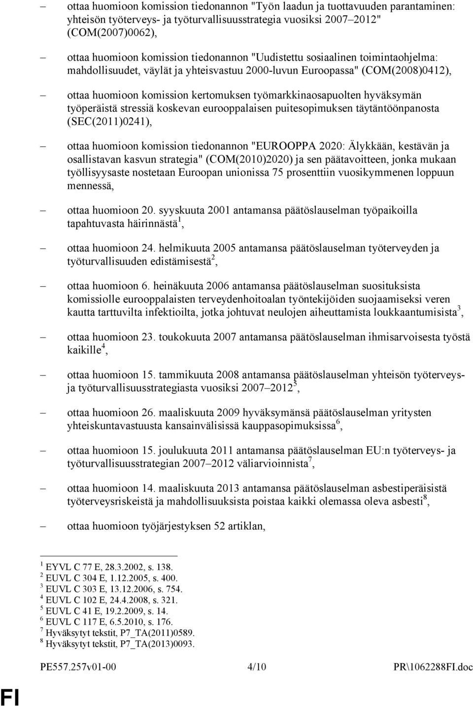 hyväksymän työperäistä stressiä koskevan eurooppalaisen puitesopimuksen täytäntöönpanosta (SEC(2011)0241), ottaa huomioon komission tiedonannon "EUROOPPA 2020: Älykkään, kestävän ja osallistavan