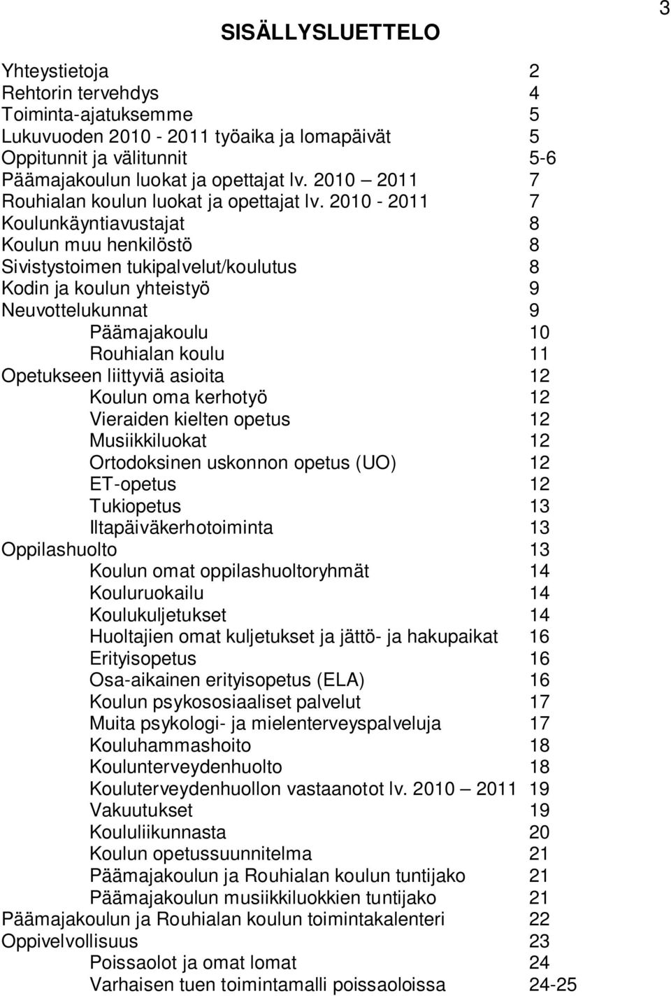 2010-2011 7 Koulunkäyntiavustajat 8 Koulun muu henkilöstö 8 Sivistystoimen tukipalvelut/koulutus 8 Kodin ja koulun yhteistyö 9 Neuvottelukunnat 9 Päämajakoulu 10 Rouhialan koulu 11 Opetukseen