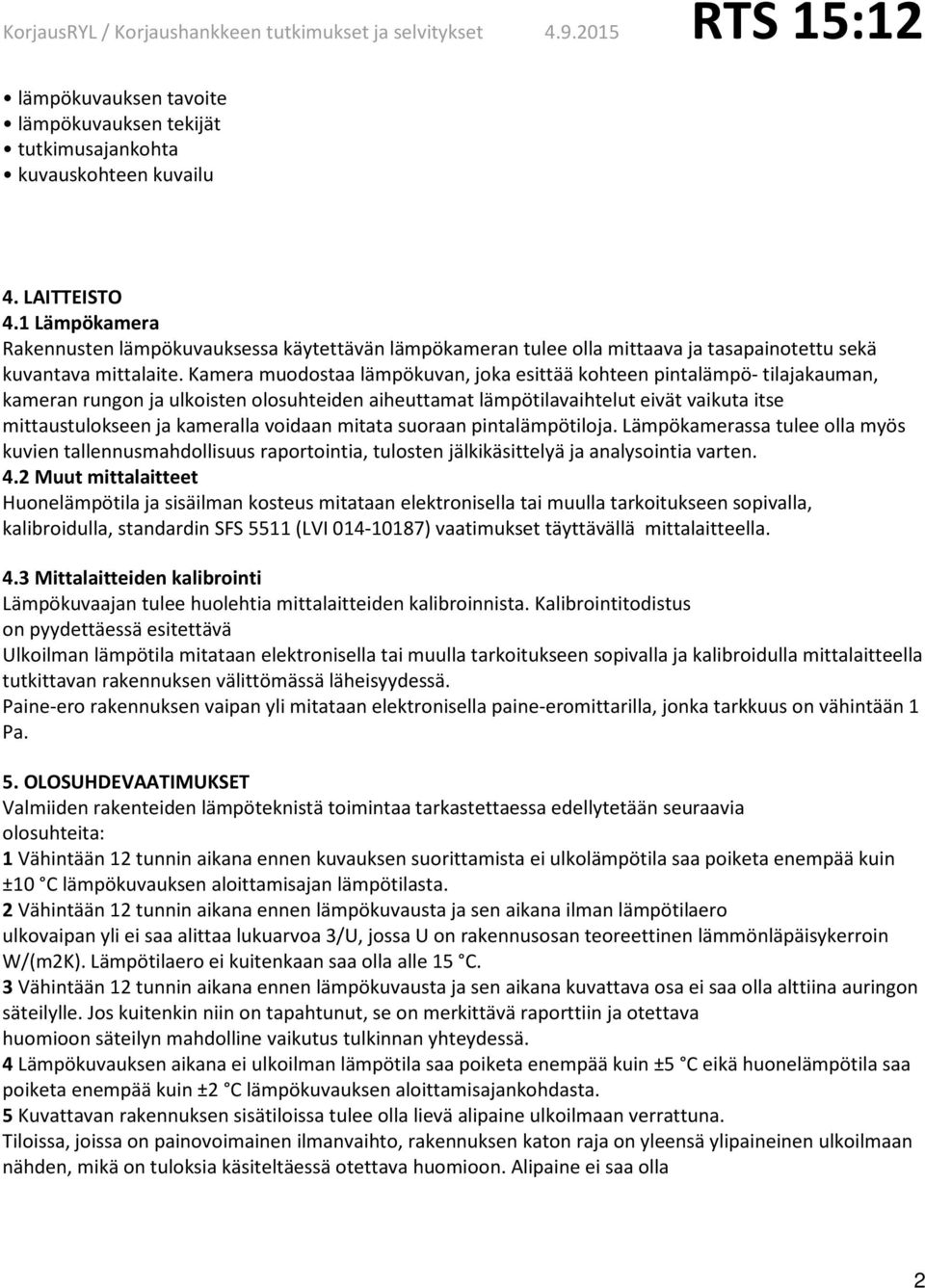 Kamera muodostaa lämpökuvan, joka esittää kohteen pintalämpö- tilajakauman, kameran rungon ja ulkoisten olosuhteiden aiheuttamat lämpötilavaihtelut eivät vaikuta itse mittaustulokseen ja kameralla