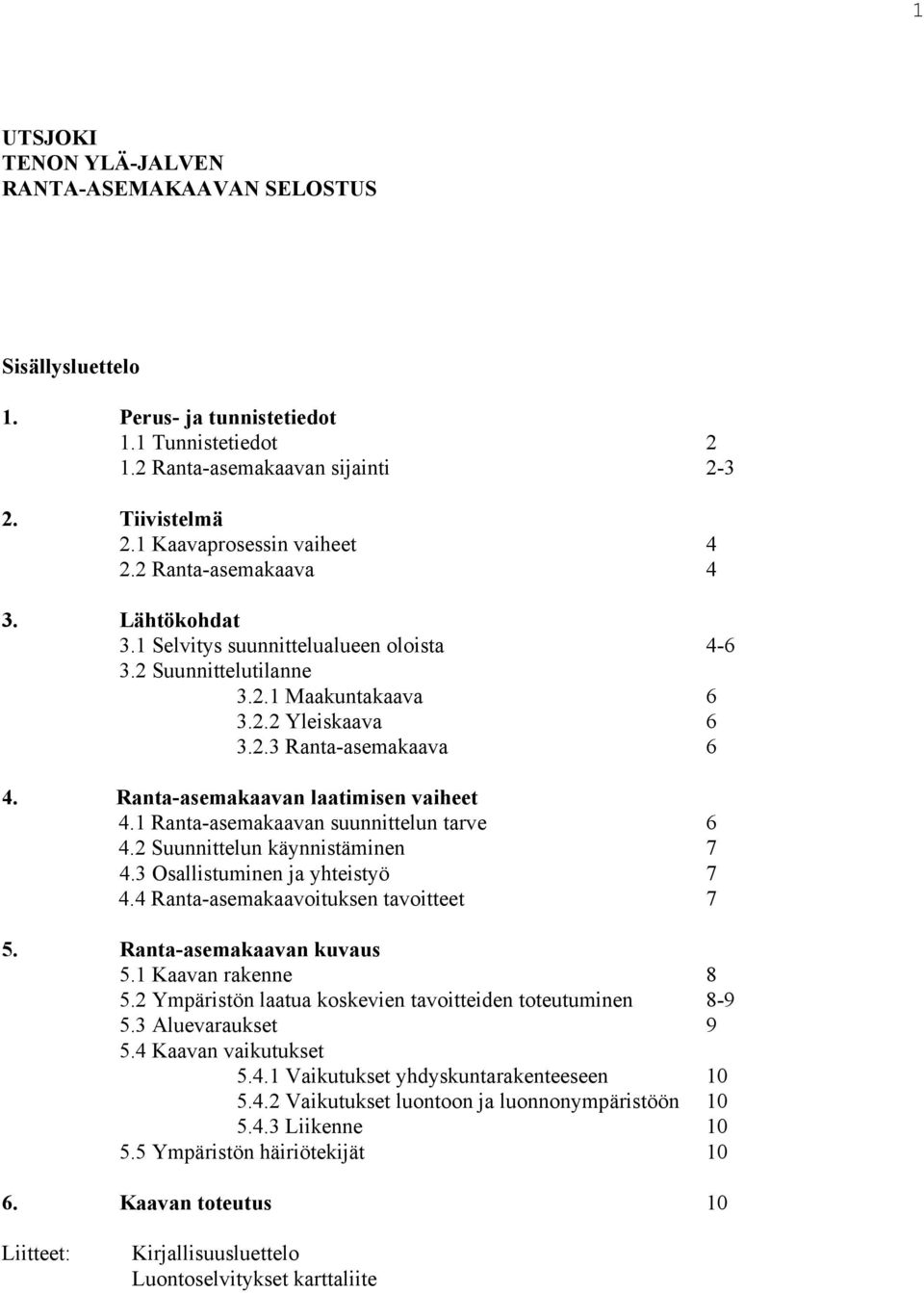 Ranta-asemakaavan laatimisen vaiheet 4.1 Ranta-asemakaavan suunnittelun tarve 6 4.2 Suunnittelun käynnistäminen 7 4.3 Osallistuminen ja yhteistyö 7 4.4 Ranta-asemakaavoituksen tavoitteet 7 5.