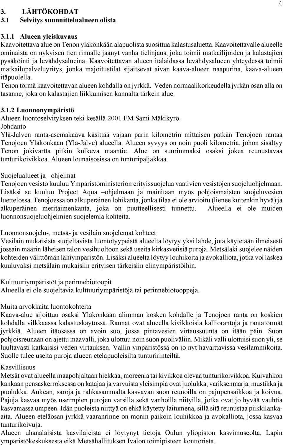 Kaavoitettavan alueen itälaidassa levähdysalueen yhteydessä toimii matkailupalveluyritys, jonka majoitustilat sijaitsevat aivan kaava-alueen naapurina, kaava-alueen itäpuolella.