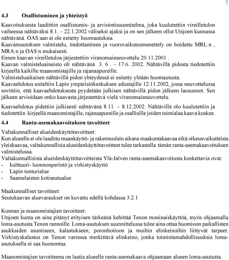 Kaavamuutoksen valmistelu, tiedottaminen ja vuorovaikutusmenettely on hoidettu MRL:n, MRA:n ja OAS:n mukaisesti. Ennen kaavan vireilletuloa järjestettiin viranomaisneuvottelu 20.11.2001.