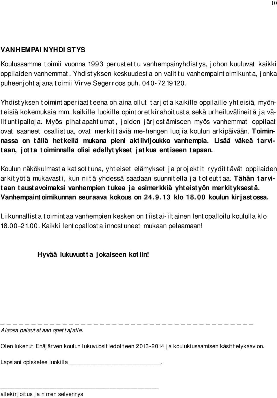 Yhdistyksen toimintaperiaatteena on aina ollut tarjota kaikille oppilaille yhteisiä, myönteisiä kokemuksia mm. kaikille luokille opintoretkirahoitusta sekä urheiluvälineitä ja välituntipalloja.