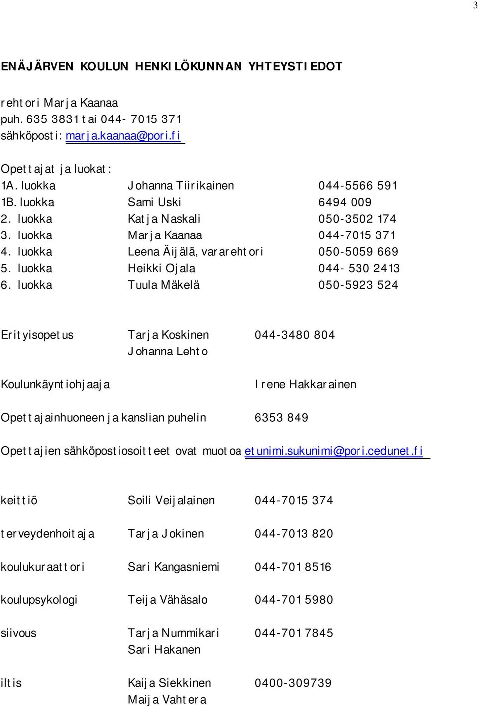 luokka Tuula Mäkelä 050-5923 524 Erityisopetus Tarja Koskinen 044-3480 804 Johanna Lehto Koulunkäyntiohjaaja Irene Hakkarainen Opettajainhuoneen ja kanslian puhelin 6353 849 Opettajien