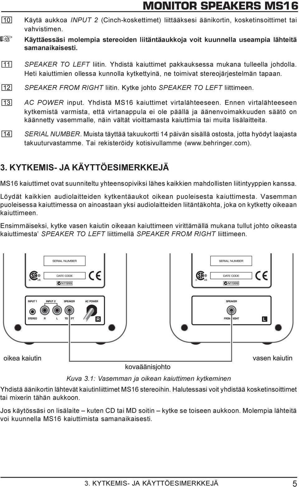 Heti kaiuttimien ollessa kunnolla kytkettyinä, ne toimivat stereojärjestelmän tapaan. SPEAKER FROM RIGHT liitin. Kytke johto SPEAKER TO LEFT liittimeen. AC POWER input.