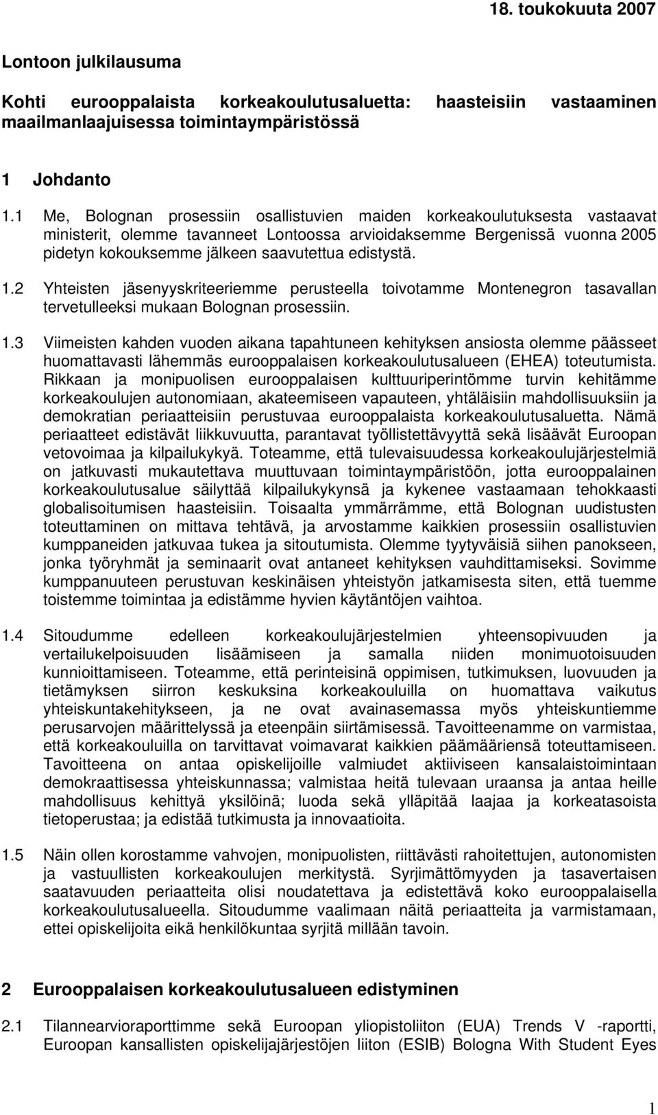 edistystä. 1.2 Yhteisten jäsenyyskriteeriemme perusteella toivotamme Montenegron tasavallan tervetulleeksi mukaan Bolognan prosessiin. 1.3 Viimeisten kahden vuoden aikana tapahtuneen kehityksen ansiosta olemme päässeet huomattavasti lähemmäs eurooppalaisen korkeakoulutusalueen (EHEA) toteutumista.