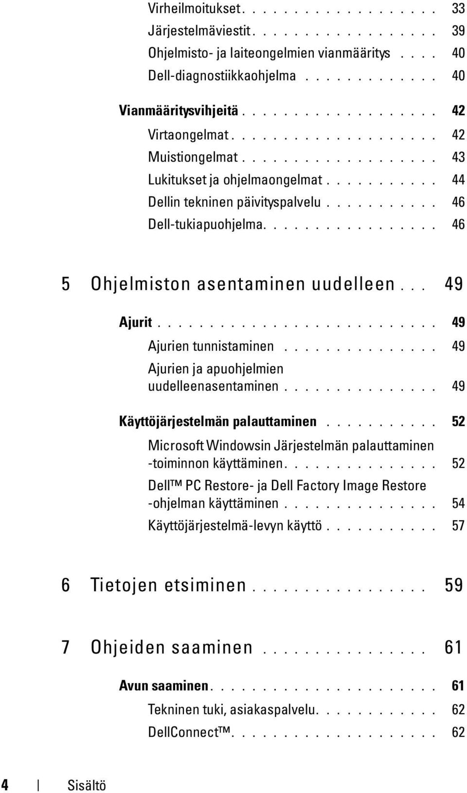 ................ 46 5 Ohjelmiston asentaminen uudelleen... 49 Ajurit........................... 49 Ajurien tunnistaminen............... 49 Ajurien ja apuohjelmien uudelleenasentaminen.