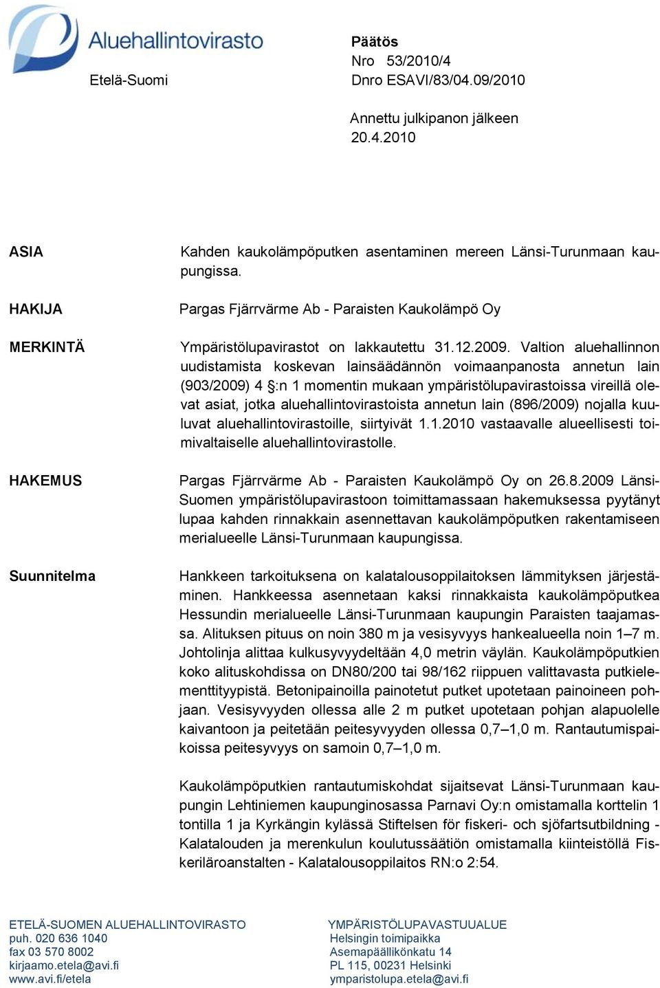 Valtion aluehallinnon uudistamista koskevan lainsäädännön voimaanpanosta annetun lain (903/2009) 4 :n 1 momentin mukaan ympäristölupavirastoissa vireillä olevat asiat, jotka aluehallintovirastoista