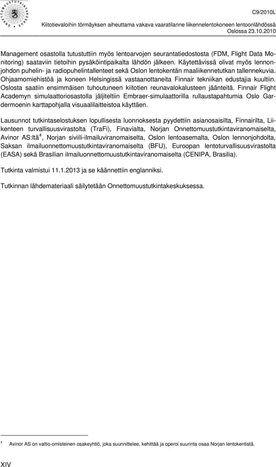 Ohjaamomiehistöä ja koneen Helsingissä vastaanottaneita Finnair tekniikan edustajia kuultiin. Oslosta saatiin ensimmäisen tuhoutuneen kiitotien reunavalokalusteen jäänteitä.