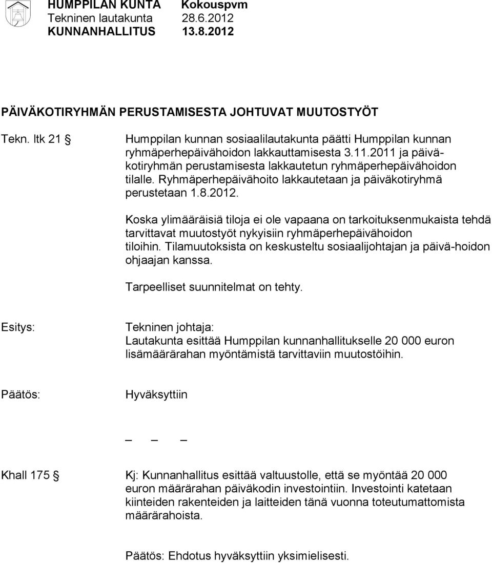 Koska ylimääräisiä tiloja ei ole vapaana on tarkoituksenmukaista tehdä tarvittavat muutostyöt nykyisiin ryhmäperhepäivähoidon tiloihin.